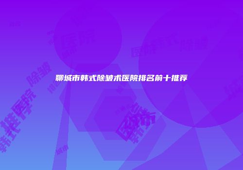 聊城市韩式除皱术医院排名前十推荐