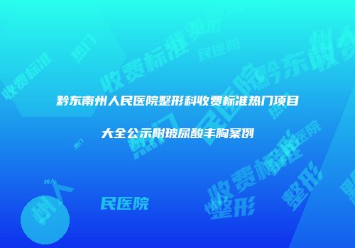 黔东南州人民医院整形科收费标准热门项目大全公示附玻尿酸丰胸案例