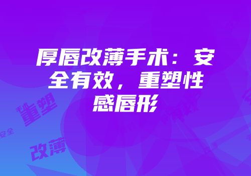 厚唇改薄手术：安全有效，重塑性感唇形