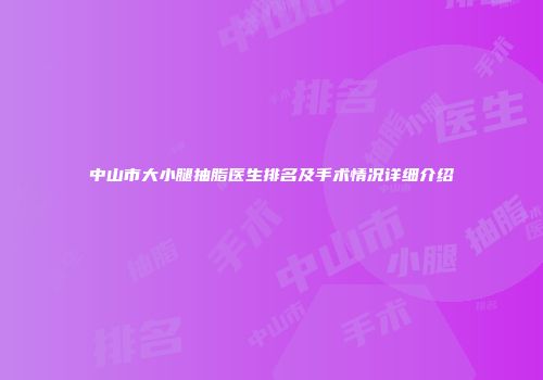 中山市大小腿抽脂医生排名及手术情况详细介绍