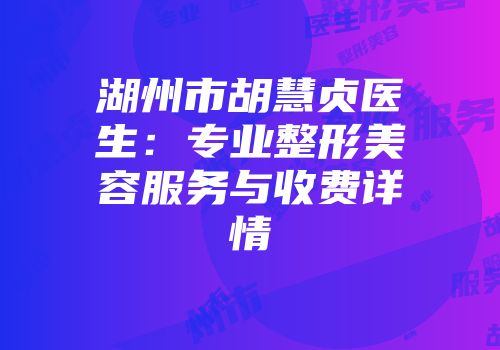 湖州市胡慧贞医生：专业整形美容服务与收费详情