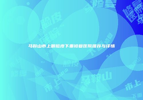 马鞍山市上眼脸皮下垂修复医院推荐与详情