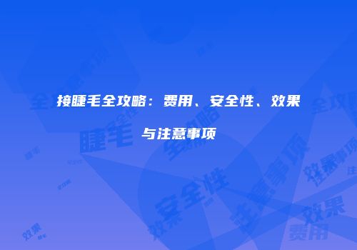 接睫毛全攻略：费用、安全性、效果与注意事项