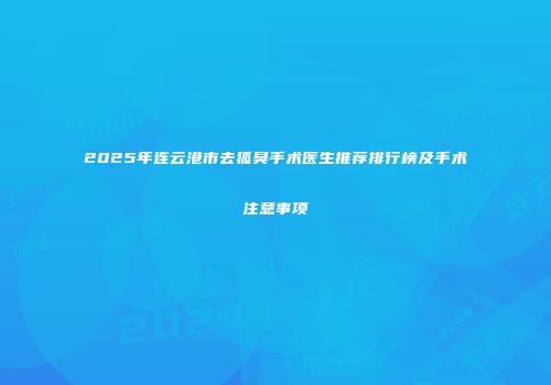 2025年连云港市去狐臭手术医生推荐排行榜及手术注意事项