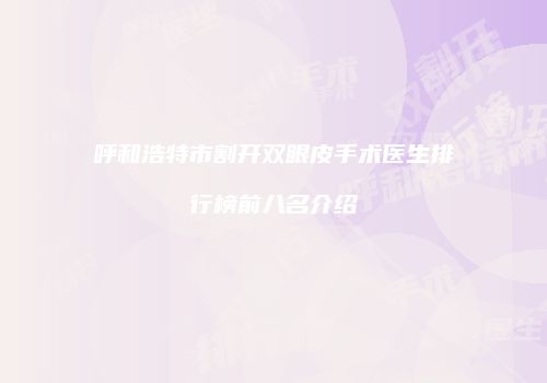 呼和浩特市割开双眼皮手术医生排行榜前八名介绍