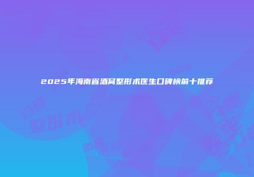 2025年海南省酒窝整形术医生口碑榜前十推荐