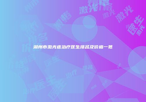 湖州市激光痣治疗医生排名及价格一览