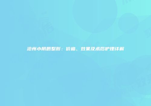 沧州小阴唇整形：价格、效果及术后护理详解
