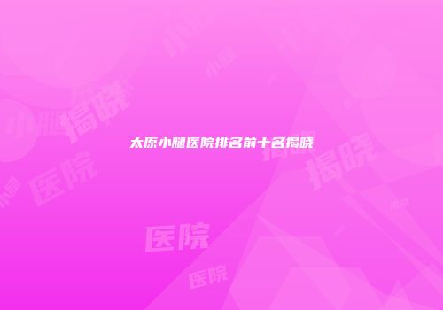 太原小腿医院排名前十名揭晓
