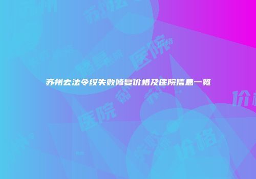 苏州去法令纹失败修复价格及医院信息一览