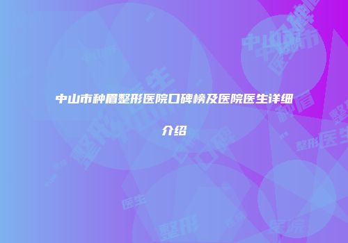 中山市种眉整形医院口碑榜及医院医生详细介绍