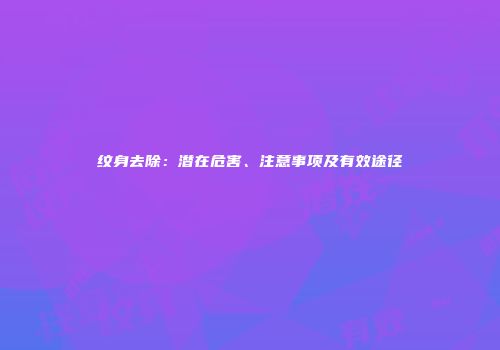 纹身去除：潜在危害、注意事项及有效途径