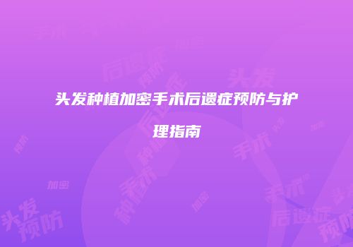 头发种植加密手术后遗症预防与护理指南