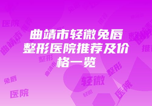 曲靖市轻微兔唇整形医院推荐及价格一览