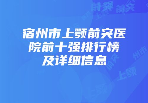宿州市上颚前突医院前十强排行榜及详细信息