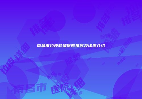 南昌市拉皮除皱医院排名及详细介绍