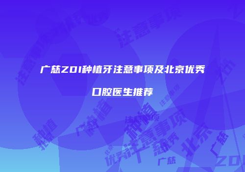 广慈ZDI种植牙注意事项及北京优秀口腔医生推荐