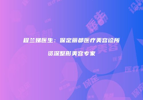 程兰娣医生：保定丽都医疗美容诊所资深整形美容专家