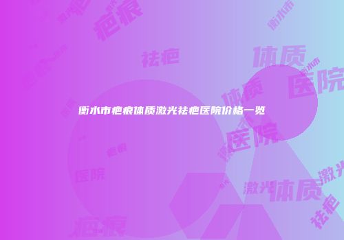 衡水市疤痕体质激光祛疤医院价格一览