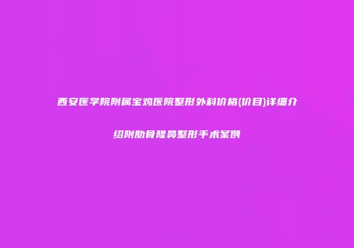 西安医学院附属宝鸡医院整形外科价格(价目)详细介绍附肋骨隆鼻整形手术案例