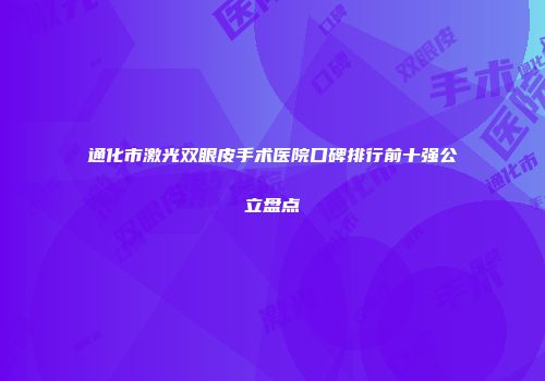通化市激光双眼皮手术医院口碑排行前十强公立盘点