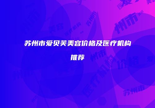 苏州市爱贝芙美容价格及医疗机构推荐