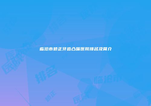 临沧市矫正牙齿凸嘴医院排名及简介