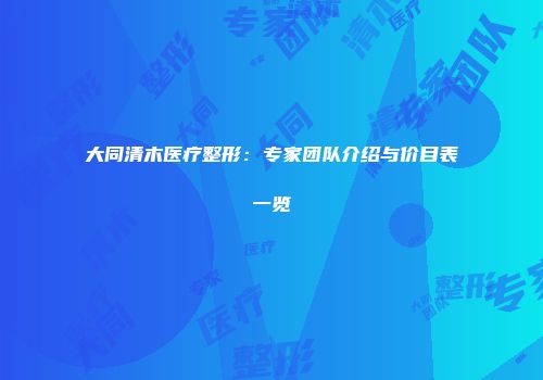 大同清木医疗整形：专家团队介绍与价目表一览