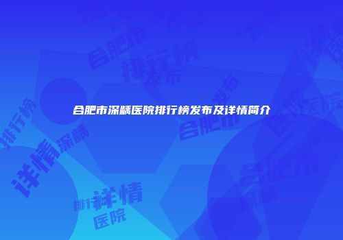 合肥市深龋医院排行榜发布及详情简介