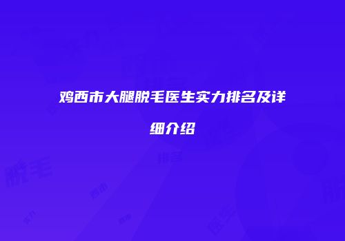 鸡西市大腿脱毛医生实力排名及详细介绍