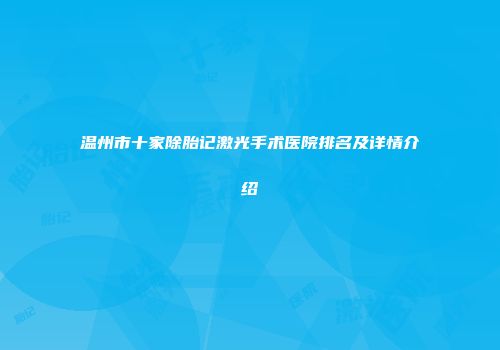 温州市十家除胎记激光手术医院排名及详情介绍