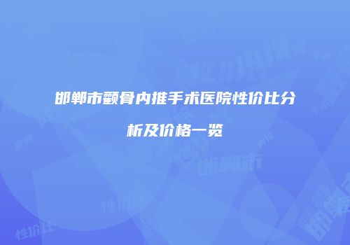 邯郸市颧骨内推手术医院性价比分析及价格一览