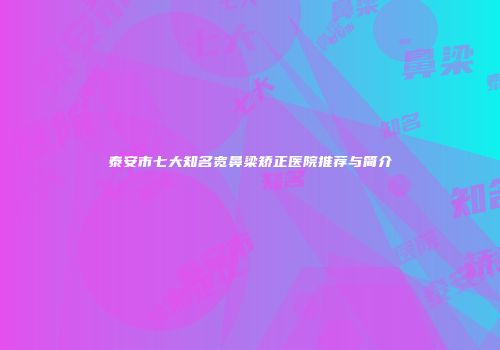 泰安市七大知名宽鼻梁矫正医院推荐与简介