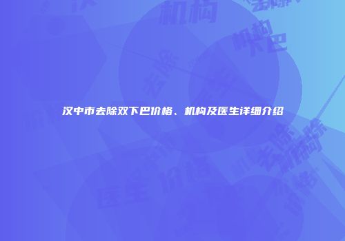 汉中市去除双下巴价格、机构及医生详细介绍