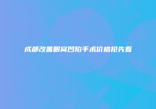 成都改善眼窝凹陷手术价格抢先看