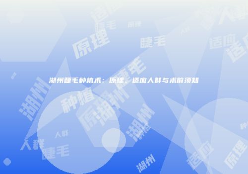 湖州睫毛种植术：原理、适应人群与术前须知