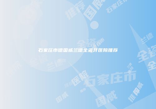 石家庄市德国威兰德全瓷牙医院推荐