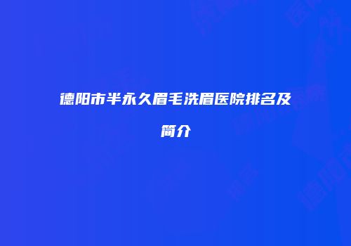 德阳市半永久眉毛洗眉医院排名及简介