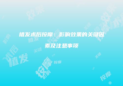 植发术后按摩：影响效果的关键因素及注意事项