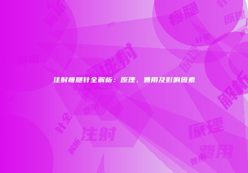 注射瘦腿针全解析:原理、费用及影响因素