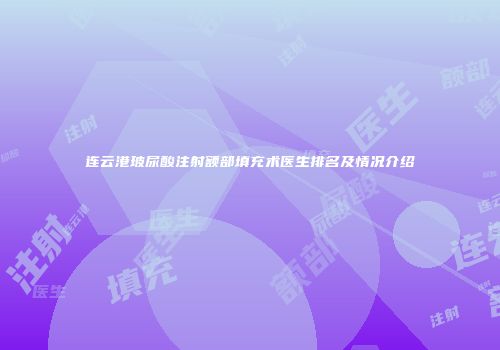 连云港玻尿酸注射额部填充术医生排名及情况介绍