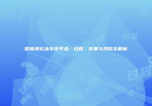 假体填充法令纹手术：过程、效果与风险全解析