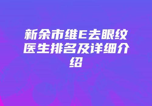 新余市维E去眼纹医生排名及详细介绍
