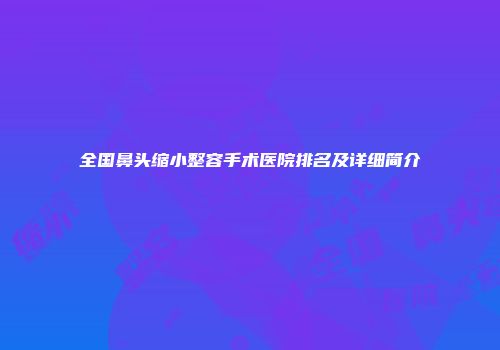 全国鼻头缩小整容手术医院排名及详细简介