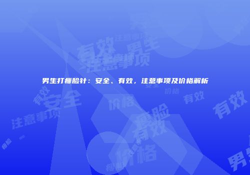 男生打瘦脸针：安全、有效，注意事项及价格解析