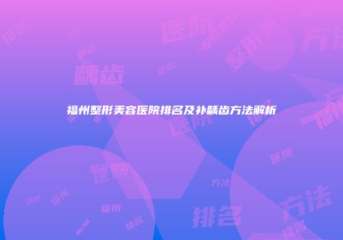 福州整形美容医院排名及补龋齿方法解析
