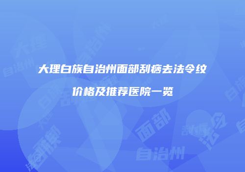 大理白族自治州面部刮痧去法令纹价格及推荐医院一览