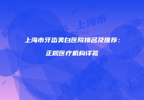 上海市牙齿美白医院排名及推荐：正规医疗机构详览
