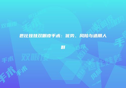 芭比娃娃双眼皮手术：优势、风险与适用人群