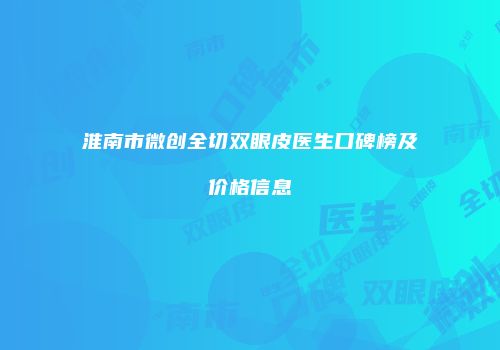 淮南市微创全切双眼皮医生口碑榜及价格信息
